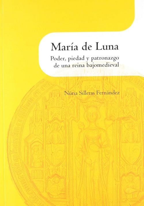 María de Luna "Poder, piedad y patronazgo de una reina bajomedieval"