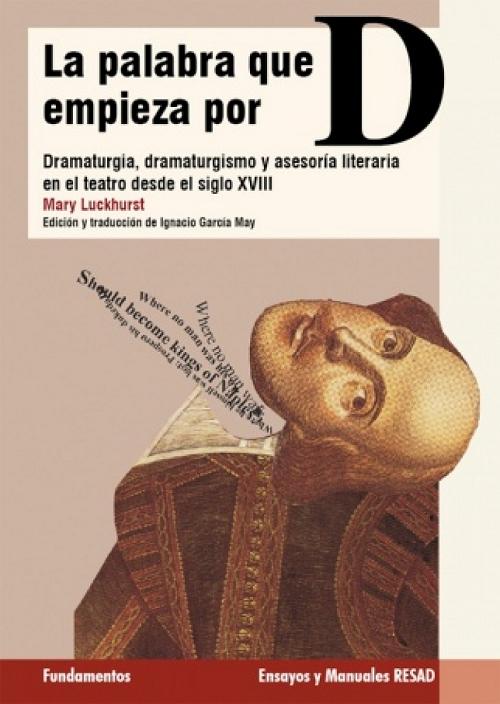 La palabra que empieza por D "Dramaturgia, dramaturgismo y asesoría literaria en el teatro desde el s. XVIII (Ensayos y Manuales RESAD"