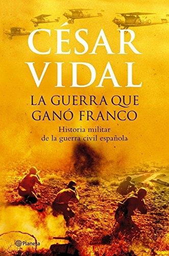 La guerra que ganó Franco "Historia militar de la Guerra Civil española"
