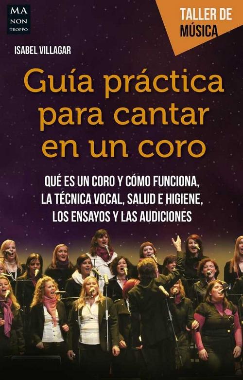 Guia práctica para cantar en un coro "Qué es un coro y cómo funciona. La técnica vocal. Salud e higiene. Los ensayos y las audiciones".