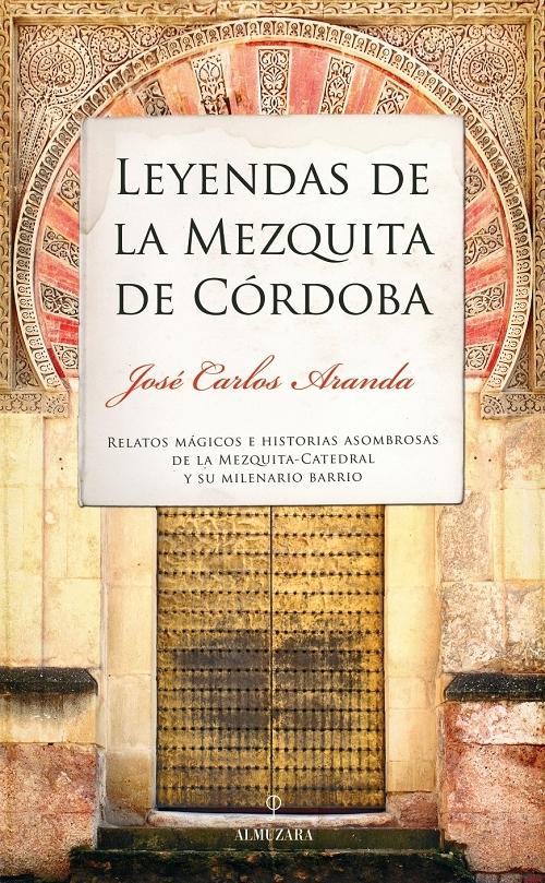 Leyendas de la Mezquita de Córdoba "Relatos mágicos e historias asombrosas de la Mezquita-Catedral y su milenario barrio"
