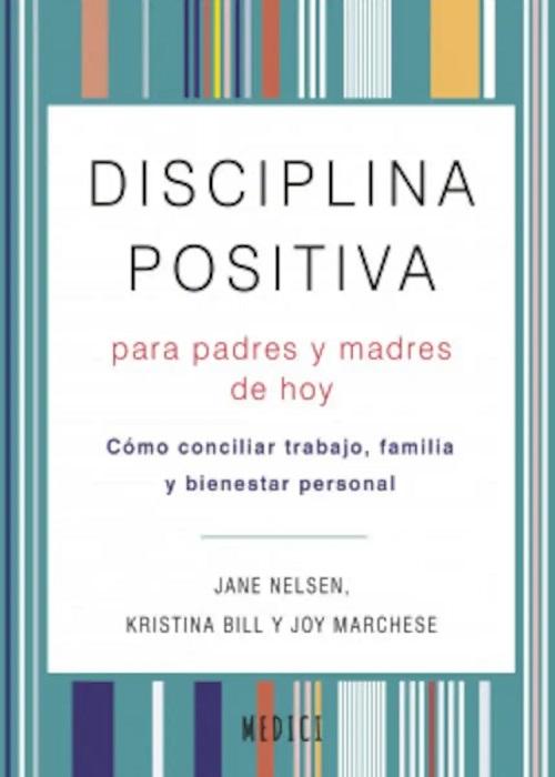 Disciplina positiva para padres y madres de hoy "Cómo conciliar trabajo, familia y bienestar personal"