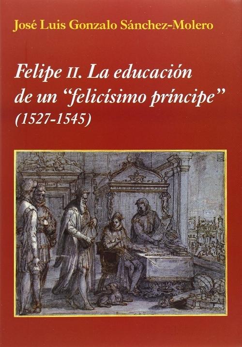 Felipe II. La educación de un <felicísimo príncipe> "(1527-1545)"