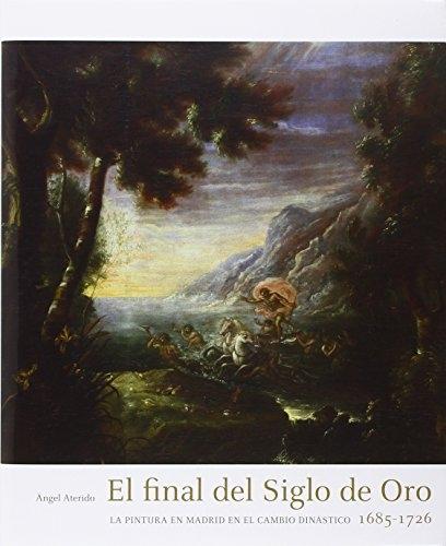El final del Siglo de Oro "La pintura en Madrid en el cambio dinástico 1685-1726"