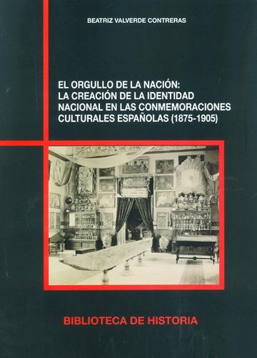 El orgullo de la nación "La creación de la identidad nacional en las conmemoraciones culturales españolas, 1875-1905".