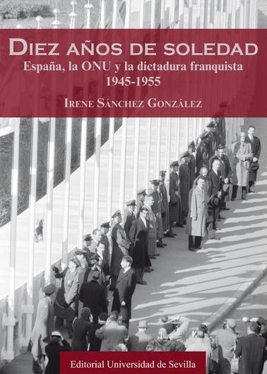 Diez años de soledad "España, la ONU y la dictadura franquista 1945-1955".