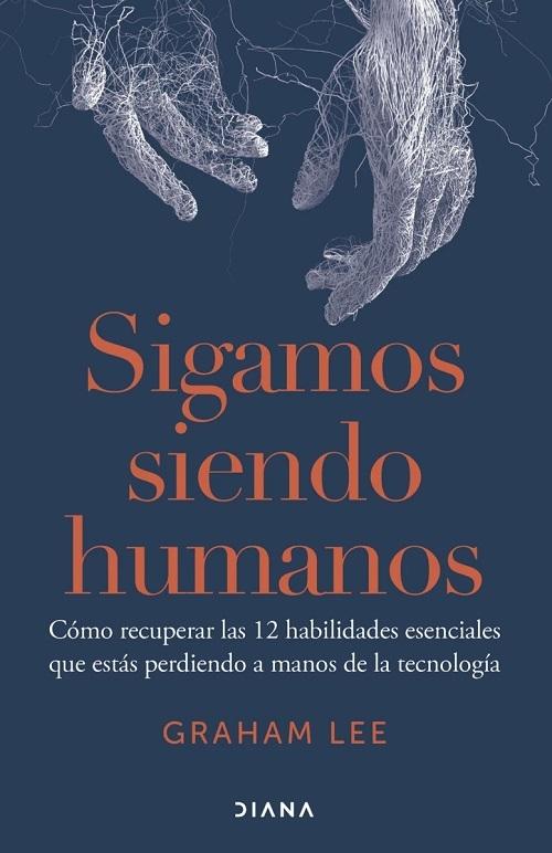 Sigamos siendo humanos "Cómo recuperar las 12 habilidades esenciales que estás perdiendo a manos de la tecnología"