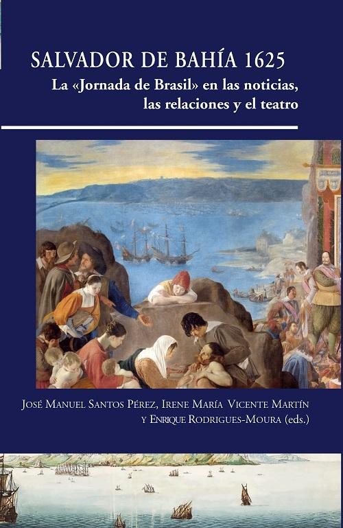 Salvador de Bahía 1625 "La <Jornada de Brasil> en las noticias, las relaciones y el teatro"