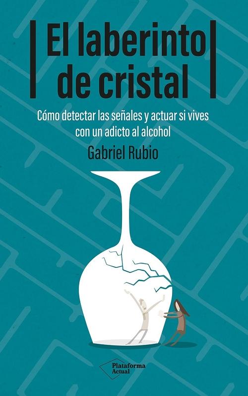 El laberinto de cristal "Cómo detectar y actuar si vives con un adicto al alcohol"