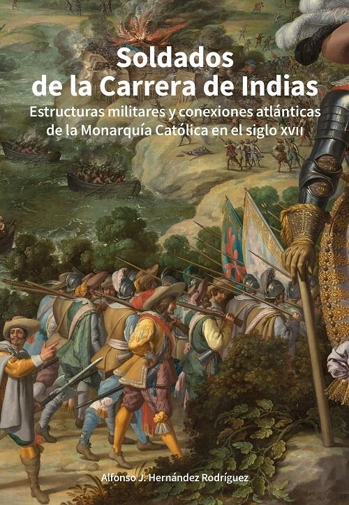 Soldados de la Carrera de Indias "Estructuras militares y conexiones atlánticas de la Monarquía Católica en el siglo XVII"