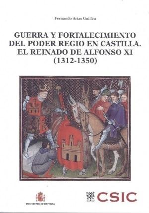 Guerra y fortalecimiento del poder regio en Castilla "El reinado de Alfonso XI, 1312-1350"