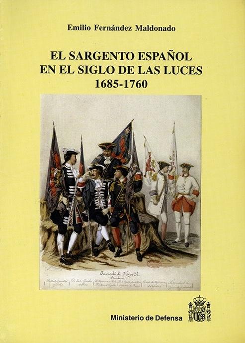 El sargento español en el Siglo de las Luces, 1685-1760 "Historia orgánica de los sargentos de infantería, caballería, dragones, artillería e ingenieros..."