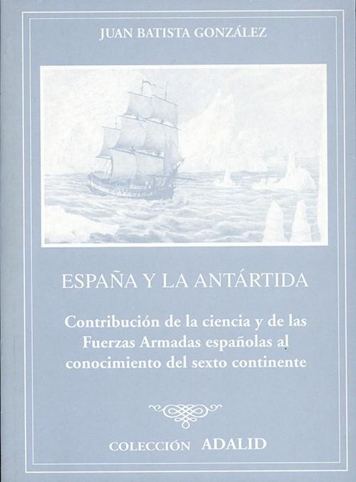 España y la Antártida "Contribución de la ciencia y de las Fuerzas Armadas españolas al conocimiento del sexto continente"