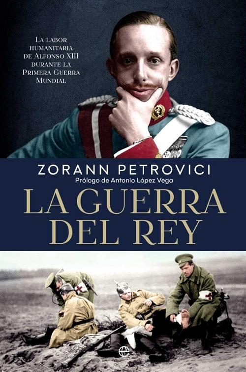 La guerra del rey "La labor humanitaria de Alfonso XIII durante la Primera Guerra Mundial"