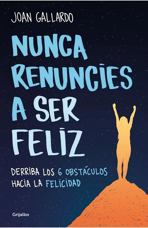 Nunca renuncies a ser feliz "Derriba los 6 obstáculos hacia la felicidad"