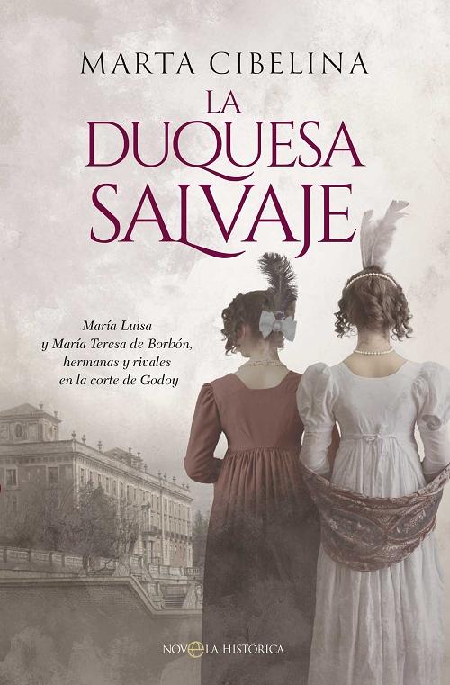 La duquesa salvaje "María Luisa y María Teresa de Borbón, hermanas y rivales en la corte de Godoy".