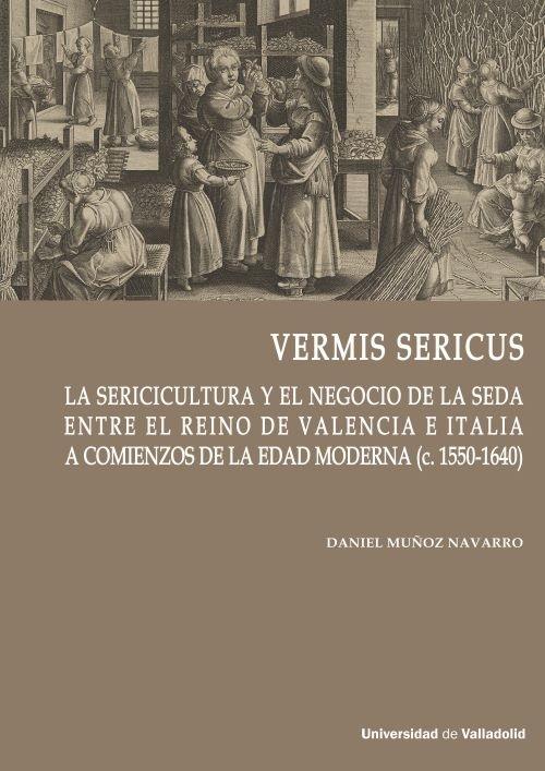 Vermis sericus "La sericicultura y el negocio de la seda entre el Reino de Valencia e Italia..."