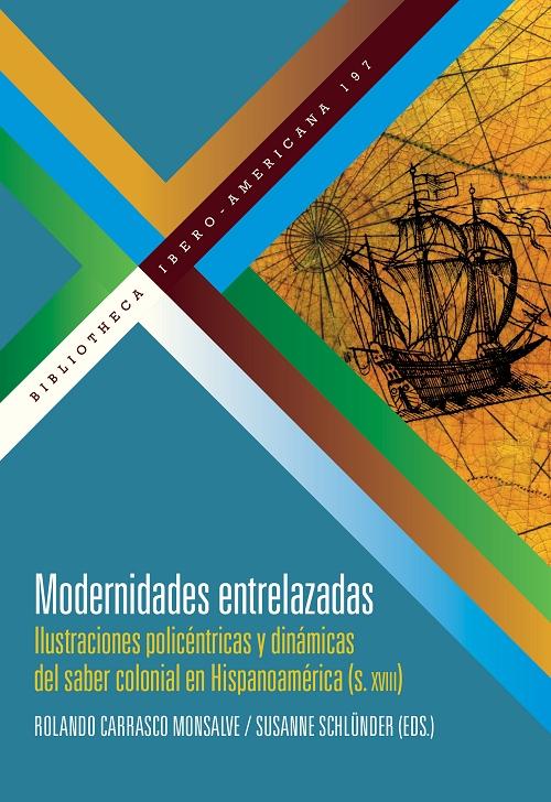 Modernidades entrelazadas "Ilustraciones policéntricas y dinámicas del saber colonial en Hispanoamérica (siglo XVIII)"