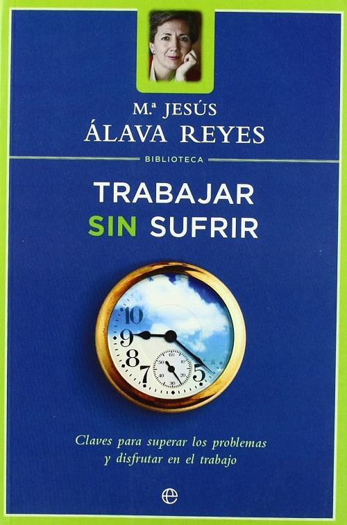 Trabajar sin sufrir "Claves para superar los problemas y disfrutar en el trabajo (Biblioteca María Jesús Álava Reyes)"