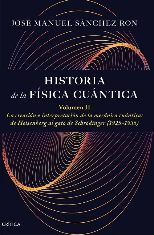Historia de la física cuántica - Volumen II "La creación e interpretación de la mecánica cuántica: de Heisenberg al gato de Schrödinger (1925-1935)"