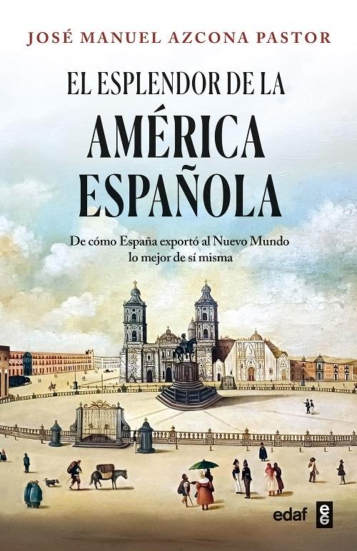El esplendor de la América española "De cómo España exportó al Nuevo Mundo lo mejor de sí misma"