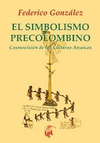 El simbolismo precolombino "Cosmovisión de las culturas arcaicas"