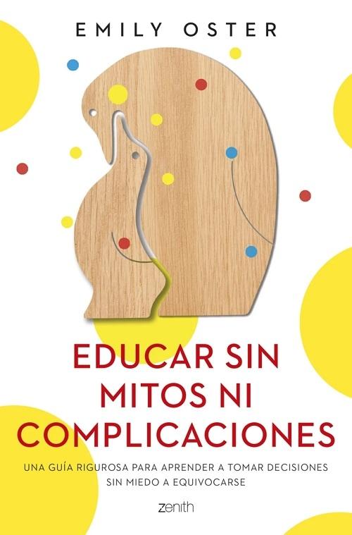 Educar sin mitos ni complicaciones "Una guía rigurosa para aprender a tomar decisiones sin miedo a equivocarse"