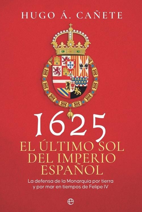 1625. El último sol del imperio español "La defensa de la Monarquía por tierra y por mar en tiempos de Felipe IV"
