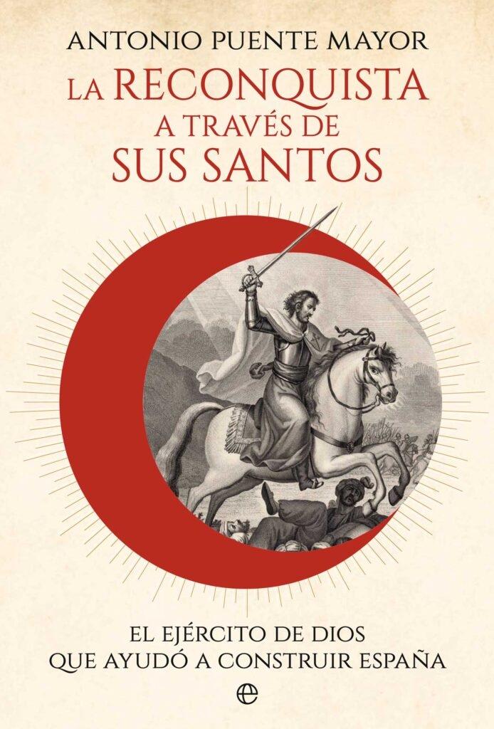 La Reconquista a través de sus santos "El ejército de Dios que ayudó a construir España"
