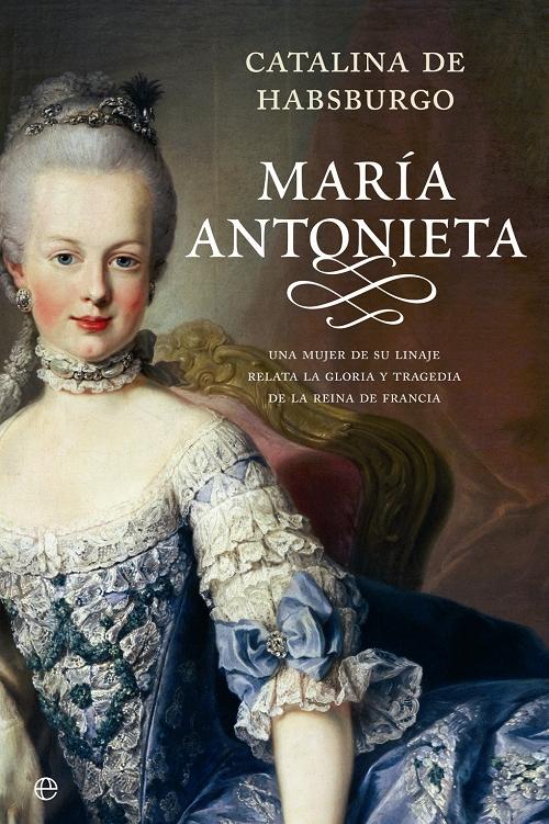 María Antonieta "Una mujer de su linaje relata la gloria y tragedia de la Reina de Francia"