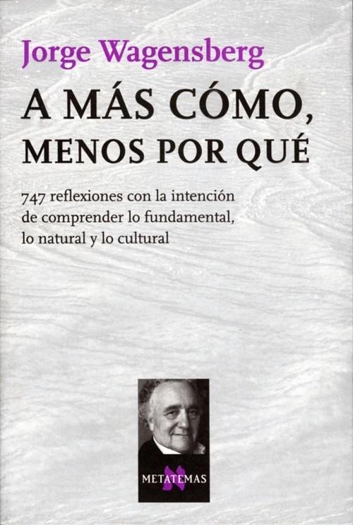 A más cómo, menos por qué "747 reflexiones con la intención de comprender lo fundamental, lo natural y lo cultural"