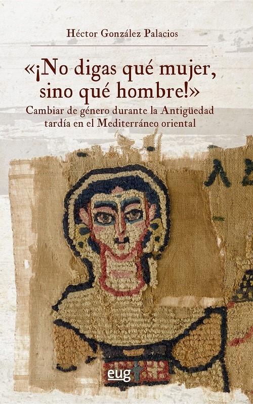 <¡No digas qué mujer, sino qué hombre!> "Cambiar de género durante la Antigüedad tardía en el Mediterráneo oriental"
