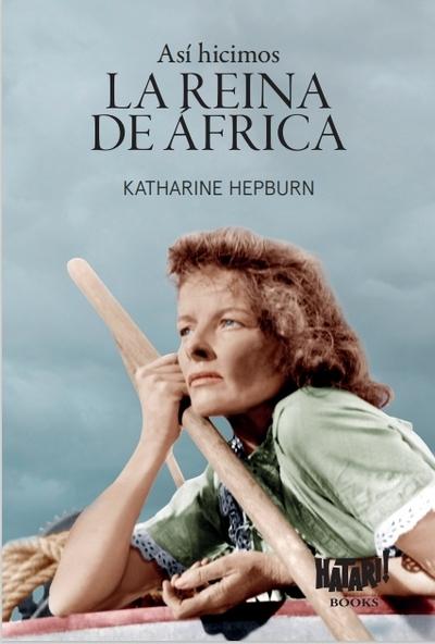 Así hicimos <La reina de África> "O cómo fui a África con Bogart, Bacall y Huston y casi pierdo la cabeza"