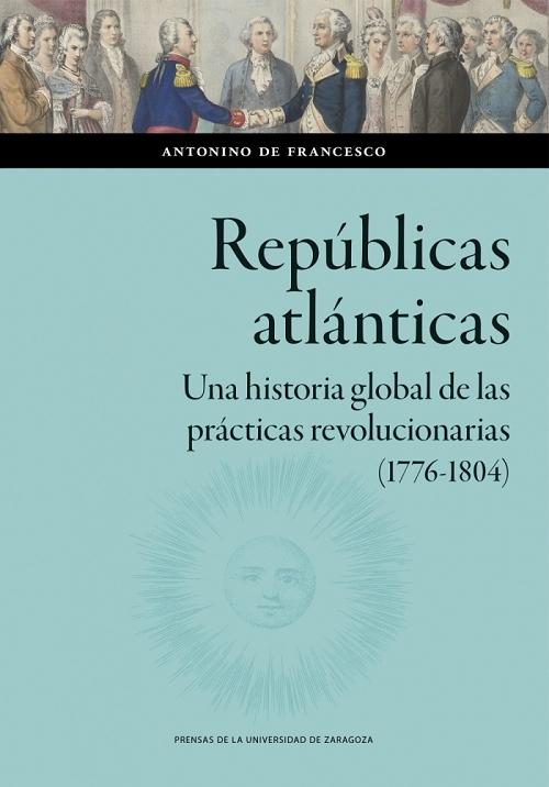 Repúblicas atlánticas "Una historia global de las prácticas revolucionarias (1776-1804)"