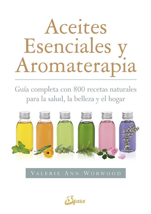 Aceites esenciales y aromaterapia "Guía completa con 800 recetas naturales para la salud, la belleza y el hogar"
