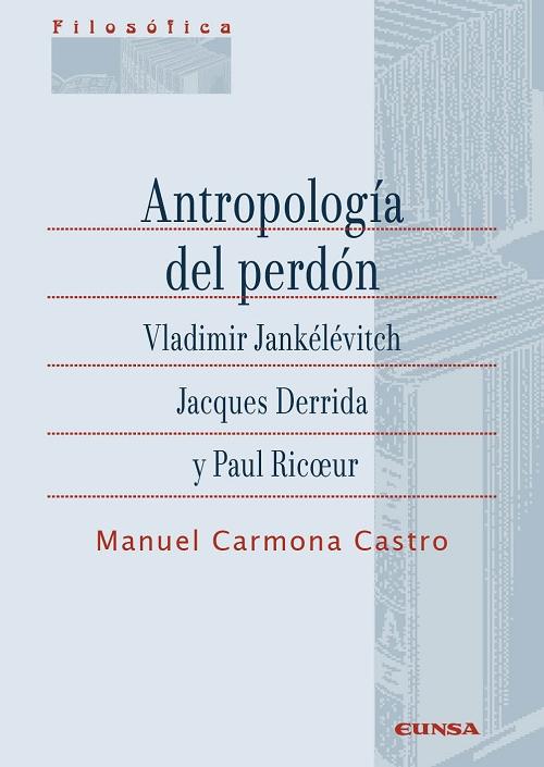 Antropología del perdón "Vládimir Jankélévitch, Jacques Derrida y Paul Ricoeur"
