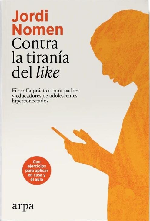 Contra la tiranía del <like> "Filosofía práctica para padres y educadores de adolescentes hiperconectados"
