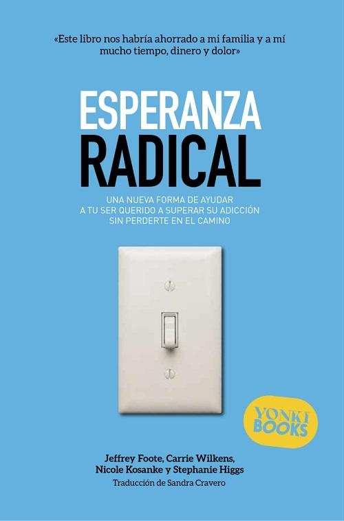 Esperanza radical "Una nueva forma de ayudar a tu ser querido a superar su adicción, sin perderte en el camino"