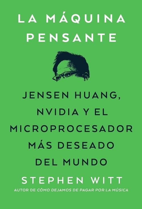 La máquina pensante "Jensen Huang, Nvidia y el microprocesador más deseado del mundo"