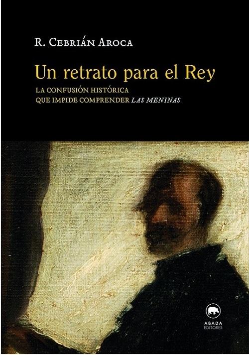 Un retrato para el rey "La confusión histórica que impide comprender <Las Meninas>"