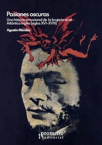 Pasiones oscuras "Una historia emocional de la brujería en el Atlántico inglés (siglos XVI-XVIII)"