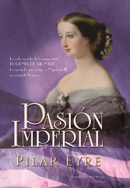 Pasión imperial "La vida secreta de la emperatriz Eugenia de Montijo, la española que sedujo a Napoleón III..."