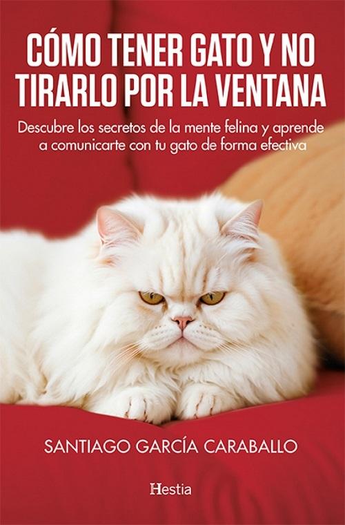 Cómo tener gato y no tirarlo por la ventana "Descubre los secretos de la mente felina y aprende a conmunicarte con tu gato de forma efectiva"