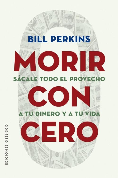 Morir con cero "Sácale todo el provecho a tu dinero y a tu vida"