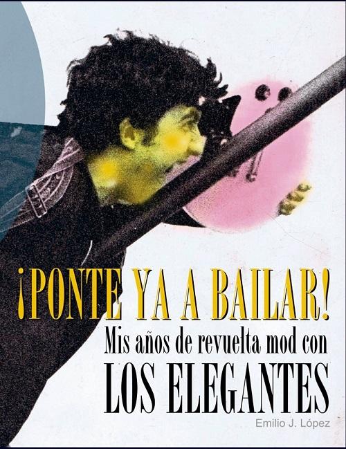 Ponte ya a bailar "Mis años de revuelta mod con Los Elegantes"