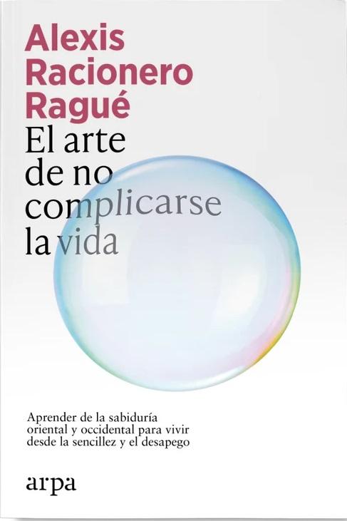 El arte de no complicarse la vida "Aprender de la sabiduría oriental y occidental para vivir desde la sencillez y el desapego"