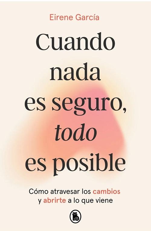 Cuando nada es seguro, todo es posible "Cómo atravesar los cambios y abrirte a lo que viene"