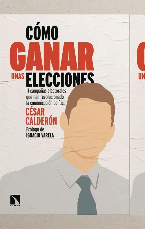 Cómo ganar unas elecciones "11 campañas electorales que han revolucionado la comunicación política"