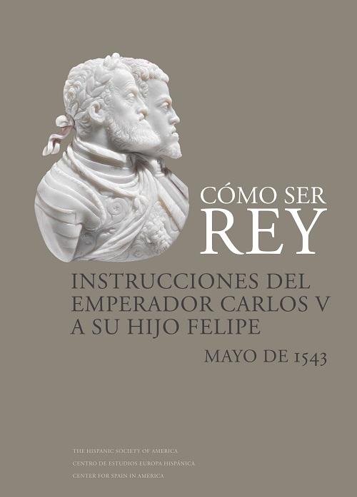 Cómo ser Rey. Instrucciones del emperador Carlos V a su hijo Felipe "Mayo de 1543"