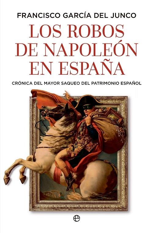 Los robos de Napoleón en España "Crónica del mayor saqueo del patrimonio español"